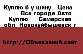 Куплю б/у шину › Цена ­ 1 000 - Все города Авто » Куплю   . Самарская обл.,Новокуйбышевск г.